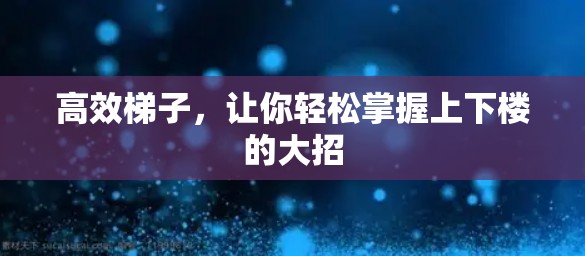 高效梯子，让你轻松掌握上下楼的大招