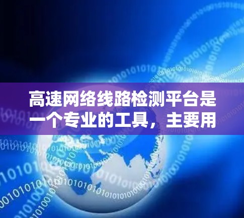 高速网络线路检测平台是一个专业的工具，主要用于检测和维护高速网络线路设备的状态和健康。以下是该平台的主要功能和用途