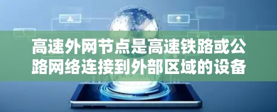 高速外网节点是高速铁路或公路网络连接到外部区域的设备或网络结构，通常用于实现城市内部与城市外的网络通信。以下是关于高速外网节点的详细信息