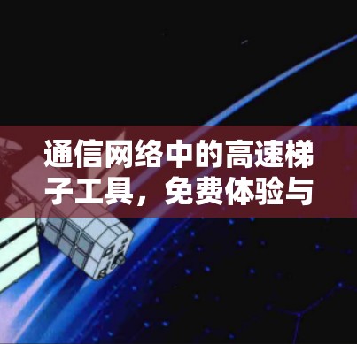 通信网络中的高速梯子工具，免费体验与专业应用