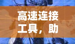 高速连接工具，助力高效通信，提升用户体验！