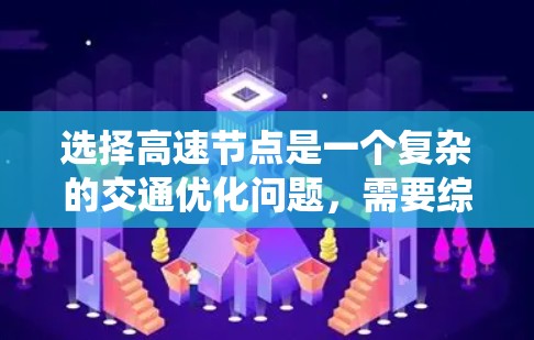 选择高速节点是一个复杂的交通优化问题，需要综合考虑多个因素。以下是系统化的方法
