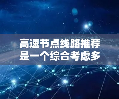 高速节点线路推荐是一个综合考虑多方面因素的复杂过程，旨在为用户提供高效、经济且符合当地需求的交通选择。以下是一个结构清晰的推荐方法指南