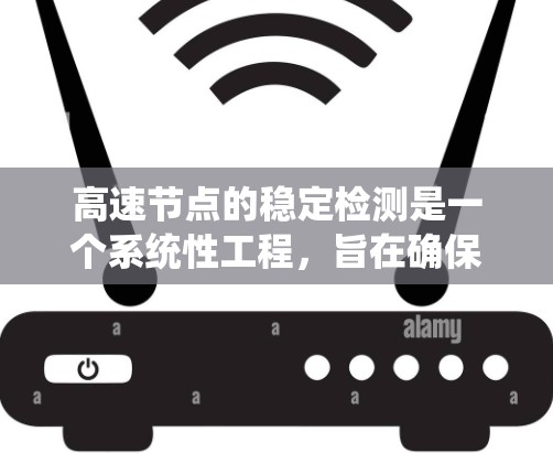 高速节点的稳定检测是一个系统性工程，旨在确保这些节点在高负载和突发情况下的稳定性能。以下是对高速节点稳定检测的详细分析
