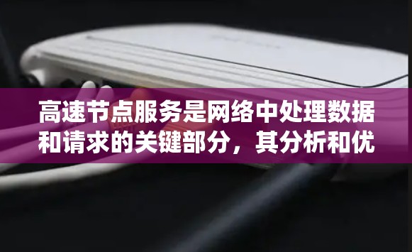 高速节点服务是网络中处理数据和请求的关键部分，其分析和优化对于提高系统性能至关重要。以下是对高速节点服务的详细分析和总结
