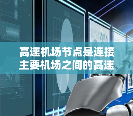 高速机场节点是连接主要机场之间的高速铁路或公路枢纽，通常由多个机场联锁运营，方便长途旅行。以下是一些主要的高速机场节点推荐，供您参考