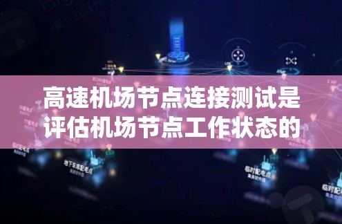 高速机场节点连接测试是评估机场节点工作状态的重要方法，确保交通信号和桥梁的有效运行。以下是对该主题的系统总结