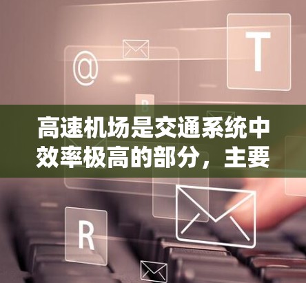 高速机场是交通系统中效率极高的部分，主要通过快速列车或快速通道缩短乘客到达机场的时间，同时通过优化交通调度、基础设施维护和乘客体验改进服务。然而，高速机场也面临诸多挑战，需在多个方面进行优化