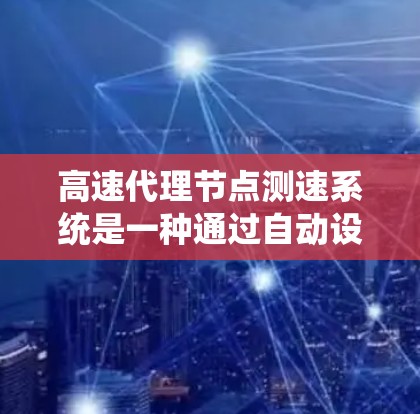 高速代理节点测速系统是一种通过自动设备实时监控车辆速度的系统，主要应用于高速公路交通管理。以下是关于该系统的一些详细信息