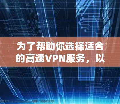 为了帮助你选择适合的高速VPN服务，以下是根据你的需求和预算进行的比较和建议