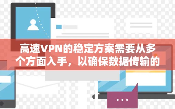 高速VPN的稳定方案需要从多个方面入手，以确保数据传输的可靠性、安全性以及服务质量。以下是一些关键点和建议