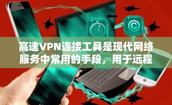 高速VPN连接工具是现代网络服务中常用的手段，用于远程访问网页、聊天或下载资源。以下是对高速VPN工具的详细总结，涵盖其类型、操作、限制、安全等方面