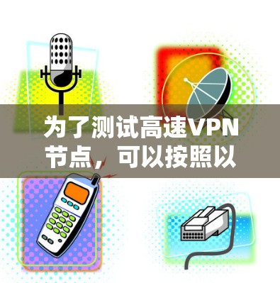 为了测试高速VPN节点，可以按照以下步骤进行