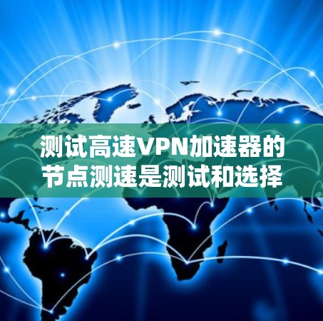 测试高速VPN加速器的节点测速是测试和选择适合VPN加速的步骤。以下是详细的步骤指南