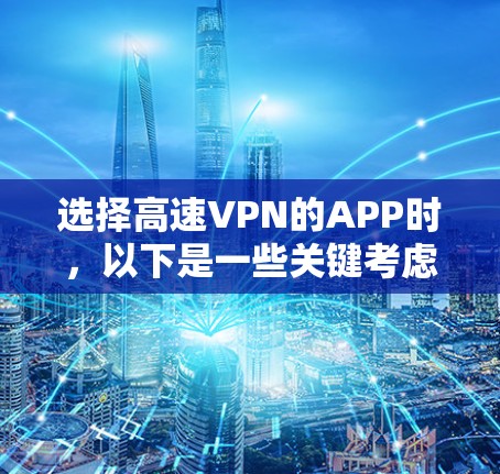 选择高速VPN的APP时，以下是一些关键考虑因素，可以帮助你做出明智的选择