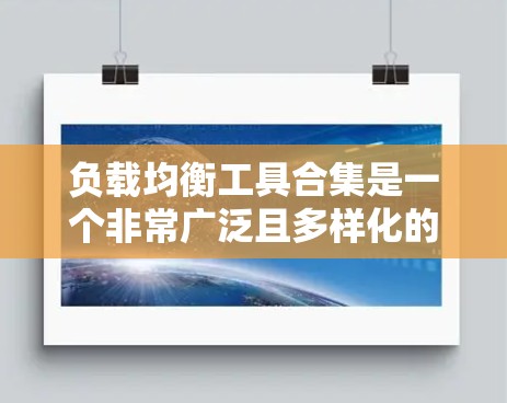 负载均衡工具合集是一个非常广泛且多样化的领域，涵盖了开源和主流的工具。以下是一些常见的负载均衡工具和框架，涵盖不同场景的需求