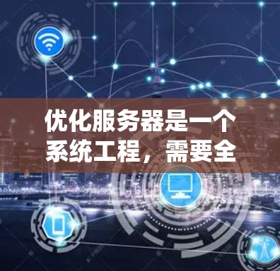 优化服务器是一个系统工程，需要全面考虑多个方面以确保性能和稳定性。以下是系统优化的关键步骤
