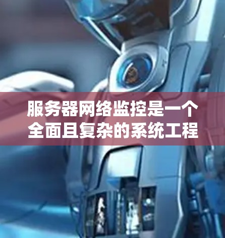 服务器网络监控是一个全面且复杂的系统工程，涵盖网络设备的配置、监控工具的使用、数据收集与分析以及潜在的安全威胁应对。以下是对服务器网络监控的详细总结