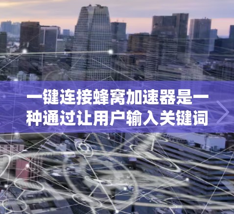 一键连接蜂窝加速器是一种通过让用户输入关键词后系统自动跳转到下载页面的加速工具。以下是详细介绍