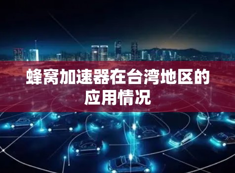 蜂窝加速器在台湾地区的应用情况