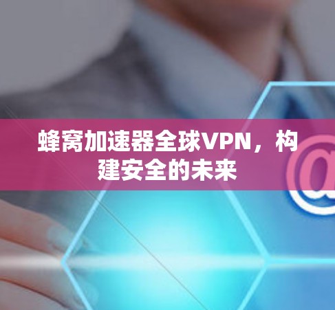 蜂窝加速器全球VPN，构建安全的未来