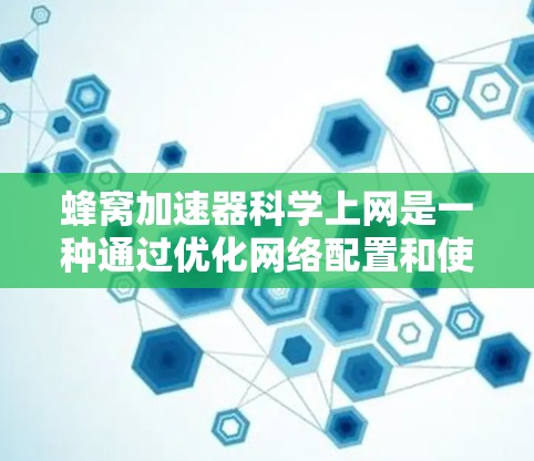 蜂窝加速器科学上网是一种通过优化网络配置和使用特定技术提升网络性能的方法，尤其适用于带宽较弱的网络环境。以下是对该技术的详细分析