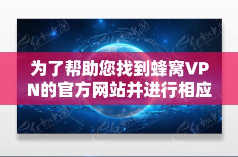 为了帮助您找到蜂窝VPN的官方网站并进行相应的操作，以下是一步步的解决方案