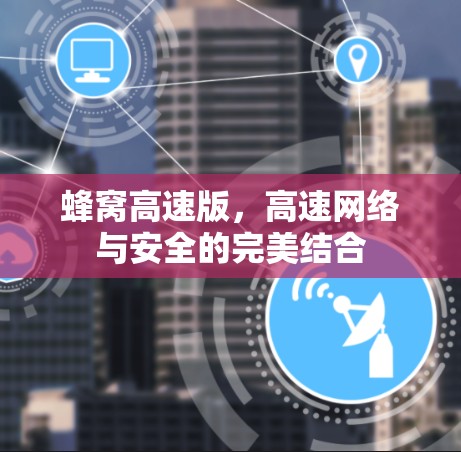 蜂窝高速版，高速网络与安全的完美结合