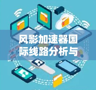 风影加速器国际线路分析与解决方案