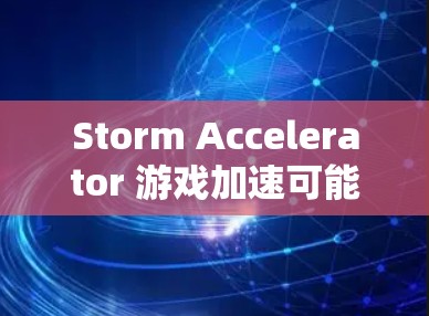 Storm Accelerator 游戏加速可能是指一种专门用于加速特定游戏或软件的应用程序或工具。如果你指的是特定的加速工具，可以提供更多信息以便进一步解答