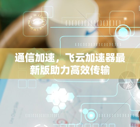 通信加速，飞云加速器最新版助力高效传输