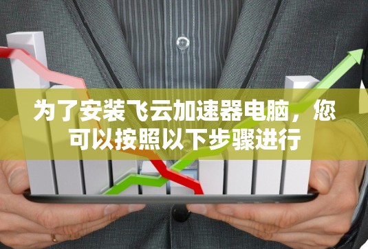 为了安装飞云加速器电脑，您可以按照以下步骤进行
