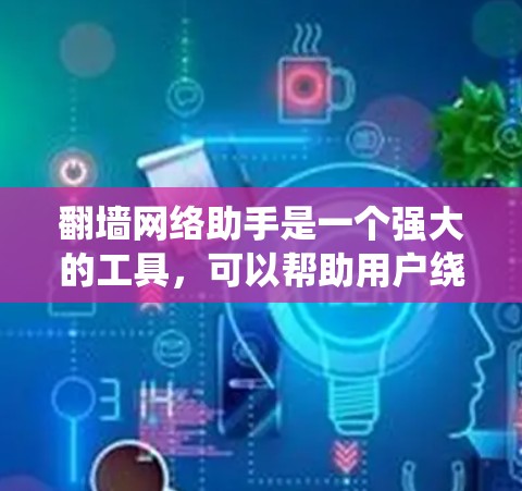 翻墙网络助手是一个强大的工具，可以帮助用户绕过防火墙，访问外部网络资源。它通过连接到外部服务器来实现，用户只需输入互联网地址和选择外部服务器即可。然而，翻墙网络助手的使用需要谨慎，以下是一些关键点