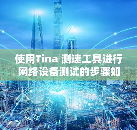 使用Tina 测速工具进行网络设备测试的步骤如下