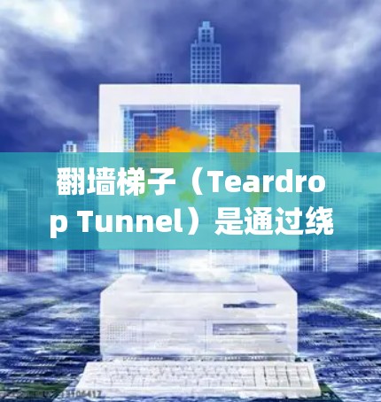 翻墙梯子（Teardrop Tunnel）是通过绕过防火墙访问内部服务器、子网或特定访问权限的网络技术。配置翻墙梯子节点涉及多个步骤，以下是一步步的解决方案