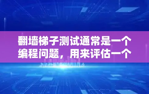 翻墙梯子测试通常是一个编程问题，用来评估一个人的编程能力和逻辑思维。这个问题通常会要求编写一个程序来判断给定的数是否是质数。质数是指大于1的自然数，除了1和它本身之外，不能被其他自然数整除的数