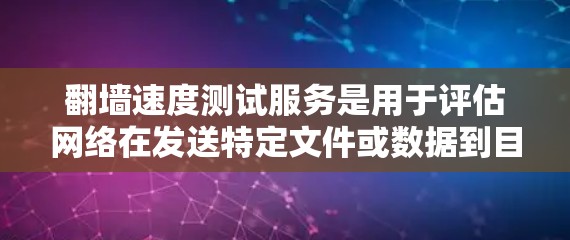 翻墙速度测试服务是用于评估网络在发送特定文件或数据到目标服务器时的传输速度工具。以下是对该主题的详细总结
