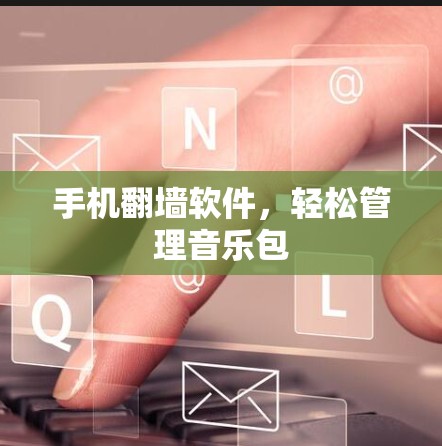 手机翻墙软件，轻松管理音乐包