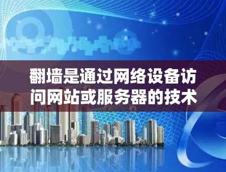 翻墙是通过网络设备访问网站或服务器的技术，通常涉及使用软件如Netcat来管理网络设备和设置访问控制。以下是详细步骤