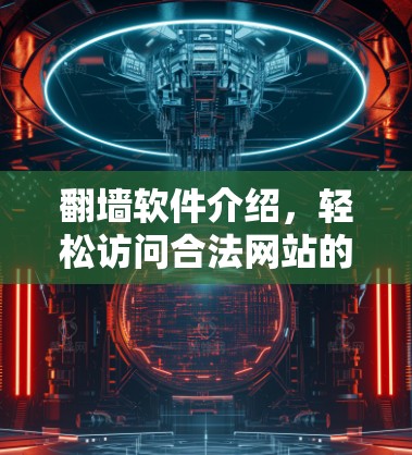 翻墙软件介绍，轻松访问合法网站的基础工具