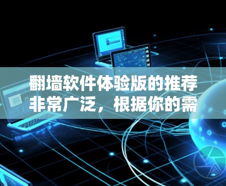 翻墙软件体验版的推荐非常广泛，根据你的需求和使用场景，可以推荐以下几种
