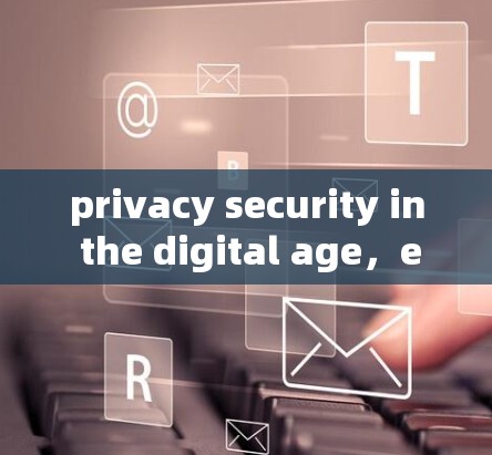privacy security in the digital age，exploring the future of internet navigation