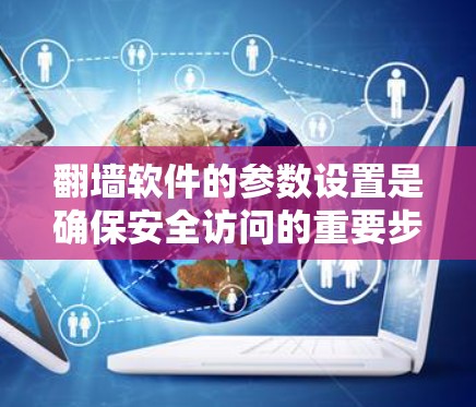 翻墙软件的参数设置是确保安全访问的重要步骤。以下是一个结构化的学习指南，帮助你掌握如何正确设置连接参数