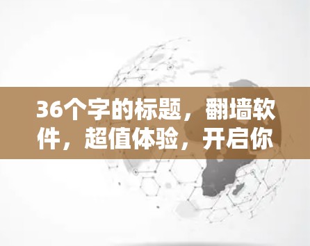 36个字的标题，翻墙软件，超值体验，开启你的网络新世界