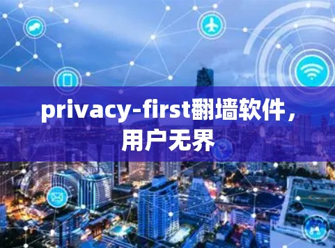 privacy-first翻墙软件，用户无界
