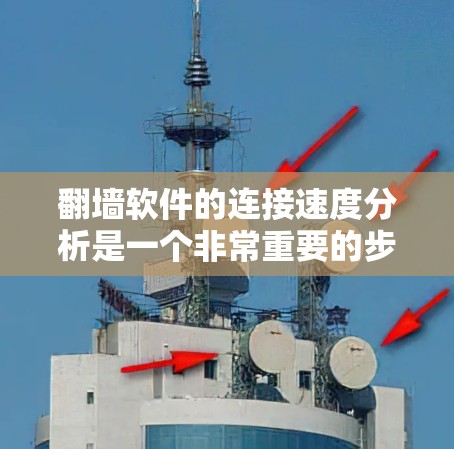 翻墙软件的连接速度分析是一个非常重要的步骤，可以帮助用户确定是否值得使用。以下是一些关键点和分析方法，供你参考