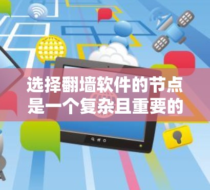 选择翻墙软件的节点是一个复杂且重要的过程，需要综合考虑多个因素以确保用户能够安全有效地访问所需网站或服务。以下是一些具体的技巧和步骤，帮助您更好地选择节点