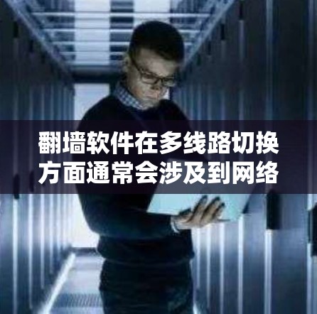 翻墙软件在多线路切换方面通常会涉及到网络连接的稳定性和兼容性问题。以下是一些可能的原因和建议，帮助你更好地理解多线路切换的问题