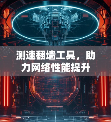 测速翻墙工具，助力网络性能提升
