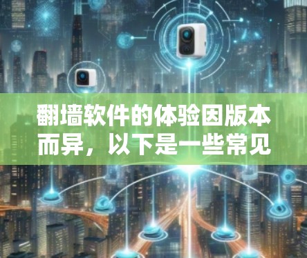 翻墙软件的体验因版本而异，以下是一些常见的版本及其特点，供你参考